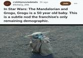 r/shittymoviedetails 5h ago 69chevy_396 Join In Star Wars: The Mandalorian and Grogu, Grogu is a 50 year old baby. This is a subtle nod the franchise's only remaining demographic.
