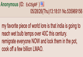 Anonymous (ID: ExCt5gMF) I 05/28/26(Thu)13:18:01 No.535969156 my favorite piece of world lore is that india is going to reach wet bulb temps over 40C this century. remigrate everyone NOW and lock them in the pot, cook off a few billion LMAO.