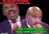 DM: THIS LOCK WAS FORGED BY THE GODS. DC 40, GOOD LUCK! imgflip.com THIEF PLAYER: MY ROLL TOTAL COMES OUT TO 197