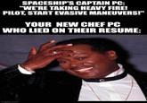 SPACESHIP'S CAPTAIN PC: "WE'RE TAKING HEAVY FIRE! PILOT, START EVASIVE MANEUVERS!" YOUR NEW CHEF PC WHO LIED ON THEIR RESUME: imgflip.com
