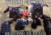 WE ARE GOING TO BEAT YOU TO DEATH