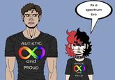 AUTISTIC Its a spectrum OD bro D and PROUD AUTISTIC and PROUD