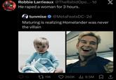 Robbie Larrieaux @TheRabidopo.... 1d He r---- a woman for 3 hours. tunmise @MetaFeats DC-2d Maturing is realizing Homelander was never the villain X 13 11K 260K | 9.5M 1