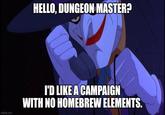 HELLO, DUNGEON MASTER? imgflip.com I'D LIKE A CAMPAIGN WITH NO HOMEBREW ELEMENTS.