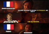 FRENCH REVOLUTION YOU WERE SUPPOSED TO DESTROY THE MONARCHY, NOT JOIN IT! NAPOLEON I AM THE EMPEROR. FRANCE M00000000!