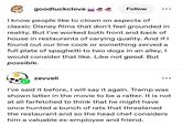 goodluckclove Follow ... I know people like to clown on aspects of classic Disney films that don't feel grounded in reality. But I've worked both front and back of house in restaurants of varying quality. And if I found out our line cook or something served a full plate of spaghetti to two dogs in an alley, I would consider that like. Like not good. But possible. zevveli I've said it before, I will say it again. Tramp was shown latter in the movie to be a ratter. It is not at all farfetched to think that he might have once hunted a bunch of rats that threatened the restaurant and so the head chef considers him a valuable ex-employee and friend.