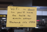 E'S WiFi is down So you'll have to talk to each other Pretend it's 1995