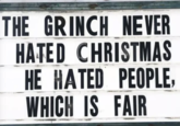 THE GRINCH NEVER HATED CHRISTMAS HE HATED PEOPLE, WHICH IS FAIR