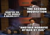 VAMPIRE HQ IN THE MIDDLE A MAJOR CITY THE SECOND INQUISITION fadultswim.com] imgflip.com "ANOTHER HORRIFIC ATTACK BY ISIS" [adultswim.com)
