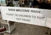 DOGS WELCOME INSIDE PLEASE TIE CHILDREN TO POST OUT FRONT