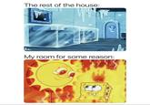 The rest of the house: My room for some reason: