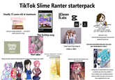 TikTok Slime Ranter starterpack Usually 12-years-old at maximum rants How...Tragic! OMORI Labs Eleven ☑ rants Username is usually something like specific wonky font as a logo Simply Olive Fancy Casual Font rants with this Find related content (ORIGINAL GAME SOUNDTRACK) How...Tragic! Omori This f------ song નિવૃ Ctrl+V yeah! im very inclusive, love is lovell my opinion on black people? uhm...well i support gay rights! Either that or they both hate black and gay people at the same time (Mostly the second one) Hot take "Hot take:" Usually some "aesthetic layout" and character placed on the left side of the video *Always uses these characters, bonus points if it's someone from Danganronpa or MLP* shutterstock.com-2706665543 "I don't care if you shop at SHEIN or TEMU." "GIVE ME YOUR MOST BOILING VOLCANO HOT PROBLEMATIC TAKE!!" 460/hot Find related content Mandatory middle school melee takes place every two consecutive days Project 2025 is 520 complete characters that were ruined by popular problematic ranters: Heavily prone to misinformation due to having an attention span lower than a goldfish, if they're making a video "spreading awareness" chances are they'll never give out resources for those marginalized and in need.