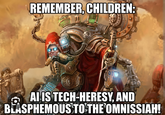 REMEMBER, CHILDREN: C AI IS TECH-HERESY, AND BLASPHEMOUS TO THE OMNISSIAH!