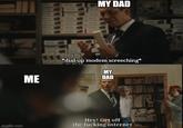 imgflip.com ME 900 MY DAD *dial-up modem screeching* MY DAD Hey! Get off the f------ internet