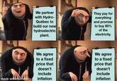 We partner with Hydro- Québec to build our new hydroelectric plant. They pay for everything and promise to buy 90% of the electricity. made with mematic We agree to a fixed price that doesn't include inflation We agree to a fixed price that doesn't include inflation