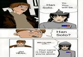 OH УЕАН. B-BMP Yo- ...Han You... Solo. will be... BECAUSE... LIM... ...Your name is Han and you're alone. Han Solo?