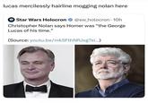 lucas mercilessly hairline mogging nolan here Star Wars Holocron @sw_holocron • 10h Christopher Nolan says Homer was "the George Lucas of his time." (Source: youtu.be/mk5FthNfUxg?si...)