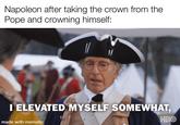 Napoleon after taking the crown from the Pope and crowning himself: I ELEVATED MYSELF SOMEWHAT, made with mematic HBO