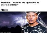 Heretics: "How do we fight God as mere mortals?" Hell: made with mematic