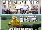 MOST 71 YEAR OLDS imgflip.com GEBHARD LEBERECHT VON BLÜCHER, FÜRST VON WAHLSTATT AT 71 WE RIDE AT DAWN