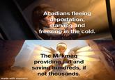 made with mematic Acadians fleeing deportation, starving and freezing in the cold. The Mi'kmaq providing aid and saving hundreds, if not thousands.
