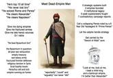 "He's top 10 all time" "He never lost bro❞ "He soloed Rome and Persia" "He clears Alexander" "He clears Napoleon" Meet Dead-Empire Man O strategic systems built 0 empires founded 0 institutional legacy 0 peak superpowers fought 7 contradictory campaign reports Call a collapsing Persia ruled by a 8 Year Old Yazdegerd III "Prime Persia" Let the caliphs handle strategy Get carried by the "Sword of Allah" aura Give me dying empires Give me fractured armies Give me late heroic sources Or I retire "He beat Byzantium bro" the Byzantium in question: 26-year war exhaustion empty treasury war-weary army fractured frontier defenses religious tension in Syria local loyalty issues Heraclius old and sick empire running on fumes "reportedly","could" and "arguably" but never "did" "Look at me, look at me, I beat a child king and a bankrupt empire, I'm better than Alexander!"