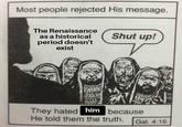 Most people rejected His message. The Renaissance as a historical period doesn't exist Shut up! WAAN They hated him because He told them the truth. Gal. 4:16