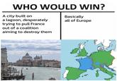WHO WOULD WIN? A city built on a lagoon, desperately trying to pull France out of a coalition aiming to destroy them Basically all of Europe