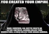 YOU CREATED YOUR EMPIRE MAUL SURVIVED, CAL KESTIS SOLO'D AN ENTIRE FORTRESS, ASHOKA KILLED YOUR INQUISITORS, A CHILD KILLED YOUR GRAND ADMIRAL. imgflip.com