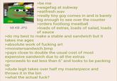 PERTHY SUBWAY SUBAY 68 KB JPG >be me >wagefag at subway >eatfresh.wav >really tiny guy comes in and is barely big enough to see over the counter >orders footlong meatball >loads of extras, loads of salad, loads of sauce >do my best to make a stable and sandwich but it takes me ages >absolute work of f------ art >monstersandwich.bmp >pays close to double the usual cost of most expensive sandwich due to all the extras >proceeds to eat less than 6" and looks to be packing up >dude legit takes over half my masterpiece and throws it in the bin >what the actual f---?