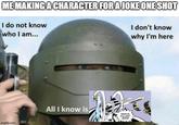 ME MAKING A CHARACTER FOR A JOKE ONE SHOT I do not know who I am... I don't know why I'm here imgflip.com All I know is RANDOM B------- GO!!!!