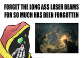 FORGET THE LONG ASS LASER BEAMS FOR SO MUCH HAS BEEN FORGOTTEN