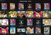Made with grids.fun JUMP COMICS About Me: JoJo Jolds BIZARRE ADVENTURE HIROHIKO HIRONIED ARAKI JoJo's JoJo's ADVI URE BIZARRE ADVENTURE ARAKI HIRONIED ARAKI JUMP COMICS JoJo's ADVI ZURE ストーンオーシャ Golden Wind PART DIAMOND I JOSEPH JOESTA BATTLE TENDENCY PART DIAMOND IS UNBREAKABLE Fav Part Best Story Best Art Style Best Fight Scenes Best Ending زمان زمان زمان زمان Biggest Personal Impact Fav JoJo 2nd Fav JoJo Fav Villian 2nd Fav Villian Fav Jobro Fav Side Character Best Stand JUMP COMICS JoJo's BIZARRE ADVENTURE JONATHAN JOESTAR PHANTOM BLOOD JUMP COMICS JoJo's BIZAR ENTURE JOTARO KU STARDUST CRUSADERS Best Cast Worst Cast Underrated Part Overrated Part Underrated Character #64 CHOCOLATE DISCO PART 1 HIRONIED ARAKI Lolo's B ADVIURE STEEL BALL RUN PART DIAMOND IS UNBREAKABLE Fav Design Fav Pose Fav Scene Fav Death Scene Best Anime Adaptation Has Aged Well (Manga Part)