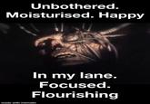 Unbothered. Moisturised. Happy made with mematic In my lane. Focused. Flourishing