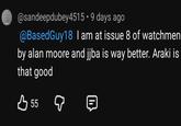 @sandeepdubey4515 ⚫9 days ago @Based Guy18 I am at issue 8 of watchmen by alan moore and jjba is way better. Araki is that good B 55