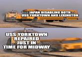 JAPAN DISABLING BOTH USS YORKTOWN AND LEXINGTON 292212022 USS YORKTOWN REPAIRED JUST IN TIME FOR MIDWAY imgflip.com