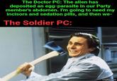 The Doctor PC: The alien has deposited an egg-parasite in our Party member's abdomen. I'm going to need my incisors and sedation pills, and then we- The Soldier PC: imgflip.com