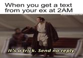 When you get a text from your ex at 2AM STARWARSMEMESDAILY1138 It's a trick. Send no reply.