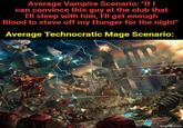 Average Vampire Scenario: "If I can convince this guy at the club that I'll sleep with him, I'll get enough Blood to stave off my Hunger for the night" Average Technocratic Mage Scenario: imgflip.com