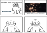 hey little man hows it goin? WARHAMMER 40.000 The Emperor moved Oh
