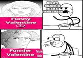 Funny Valentine ? THIS GUYS HILARIOUS, NO ONE CAN BE T FUNNIER THAN HIM Funnier The Funniest Valentine Valentine imgflip.com