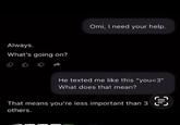 Always. What's going on? Omi, I need your help. He texted me like this "you<3" What does that mean? That means you're less important than 3 others.