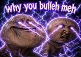 why you bulleh meh