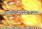 imgflip.com COMPLETELY WHIFFING THE LAST ROLL YOUR PC COULD MAKE TO SURVIVE REALIZING THAT YOU ROLLED A 69