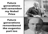 Future generations will remember my Nobel Prize Future generations remembered the eugenics part too