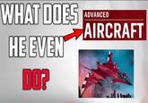 WHAT DOES HE EVEN DO? ADVANCED AIRCRAFT