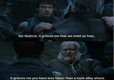 Ser Rodrick, it grieves me that we meet as foes. It grieves me you have less honor than a back alley w----.