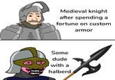 0 ° о Medieval knight after spending a fortune on custom armor Some dude with a halberd