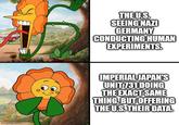 imgflip.com THE U.S. SEEING NAZI GERMANY CONDUCTING HUMAN EXPERIMENTS. IMPERIAL JAPAN'S UNIT 731 DOING THE EXACT SAME THING, BUT OFFERING THE U.S. THEIR DATA.