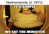 Netherlands in 1672: IT'S SIMPLE WE EAT THE MINISTER